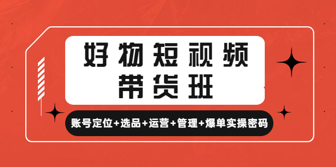 【副业项目4852期】好物短视频带货班：账号定位+选品+运营+管理+爆单实操密码-易学副业
