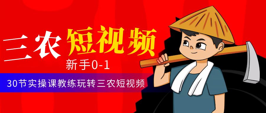 【副业项目4854期】三农短视频从0~1运营课：30节实操课教练玩转三农短视频-易学副业