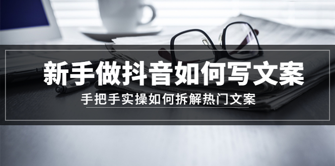 【副业项目4855期】新手做抖音如何写文案，手把手实操如何拆解热门文案-易学副业