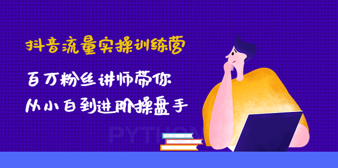 【副业项目4836期】抖音流量实操训练营：百万粉丝讲师带你从小白到进阶操盘手！-易学副业