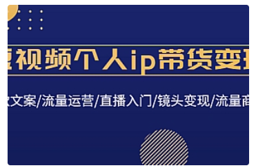 【副业项目4835期】短视频个人ip带货变现：爆款文案/流量运营/直播入门/镜头变现/流量商业-易学副业