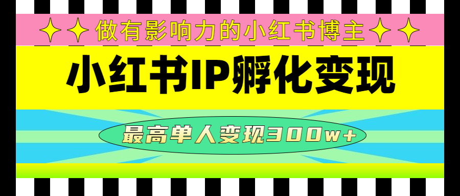【副业项目4851期】某收费培训-小红书IP孵化变现：做有影响力的小红书博主，最高单人变现300w+-易学副业