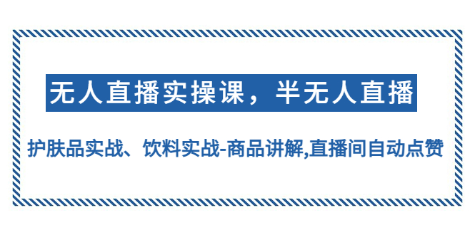 【副业项目4862期】无人直播实操，半无人直播、护肤品实战、饮料实战-商品讲解,直播间自动点赞-易学副业