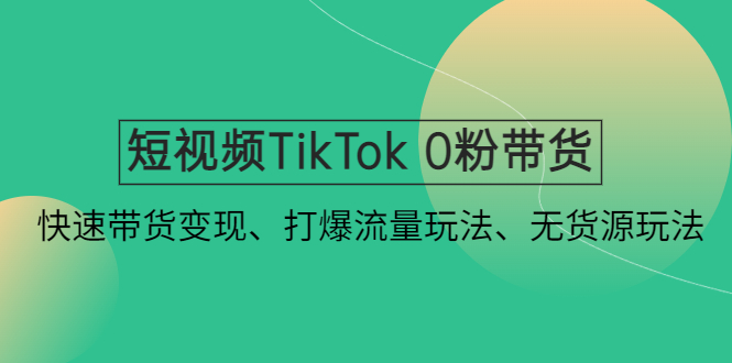 【副业项目4921期】短视频TikTok 0粉带货：快速带货变现、打爆流量玩法、无货源玩法-易学副业