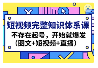 【副业项目4908期】短视频完整知识体系课，不存在起号，开始就爆发（图文+短视频+直播）-易学副业