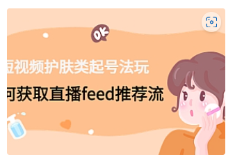 【副业项目4916期】短视频护肤类起号玩法：如何获取直播feed推荐流-易学副业
