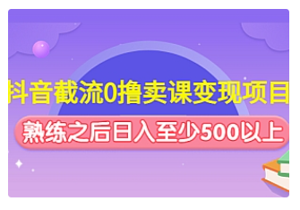 【副业项目4955期】抖音截流0撸卖课变现项目：这个玩法熟练之后日入至少500以上-易学副业