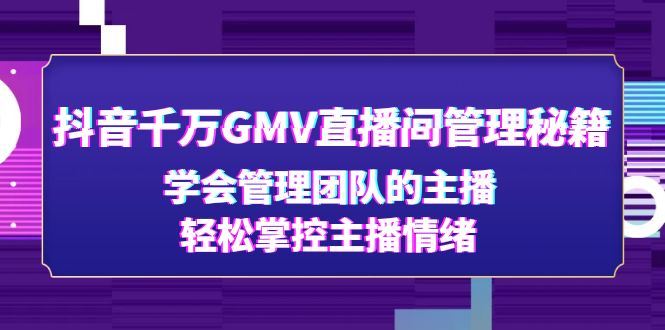 【副业项目4969期】抖音千万GMV直播间管理秘籍：学会管理团队的主播，轻松掌控主播情绪-易学副业