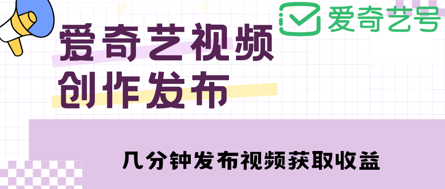 【副业项目4972期】爱奇艺号视频发布，每天几分钟即可发布视频，月入10000+【教程+涨粉攻略】-易学副业