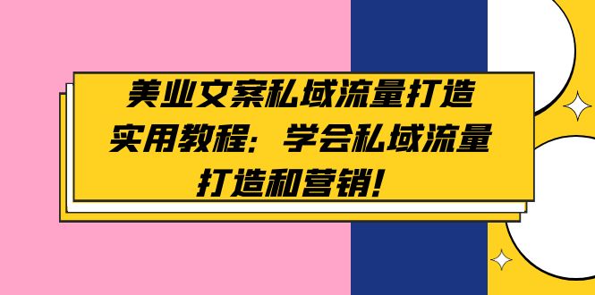 【副业项目5175期】美业文案私域流量打造实用教程：学会私域流量打造和营销-易学副业