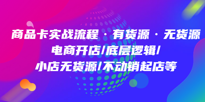 【副业项目5099期】商品卡实战流程·有货源无货源 电商开店/底层逻辑/小店无货源/不动销起店等-易学副业