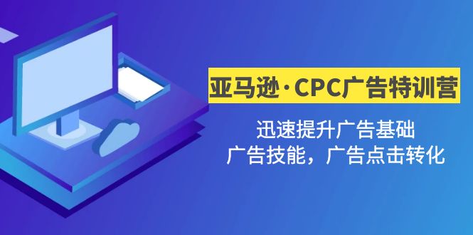 【副业项目5086期】亚马逊·CPC广告·2期特训营，迅速提升广告基础，广告技能，广告点击转化-易学副业