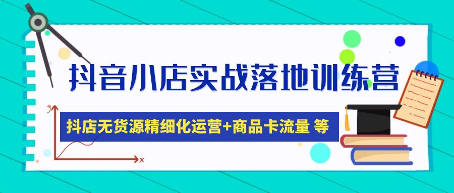 【副业项目5152期】抖音小店实战落地训练营：抖店无货源精细化运营，商品卡流量等等（22节）-易学副业