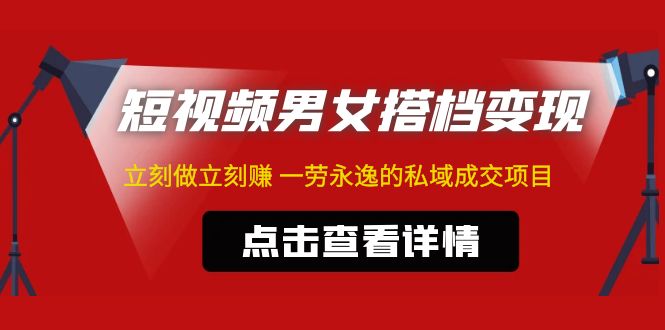 【副业项目5108期】东哲·短视频男女搭档变现 立刻做立刻赚 一劳永逸的私域成交项目（不露脸）-易学副业