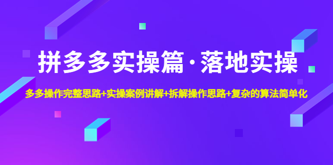 【副业项目5141期】拼多多实操篇·落地实操 完整思路+实操案例+拆解操作思路+复杂的算法简单化-易学副业