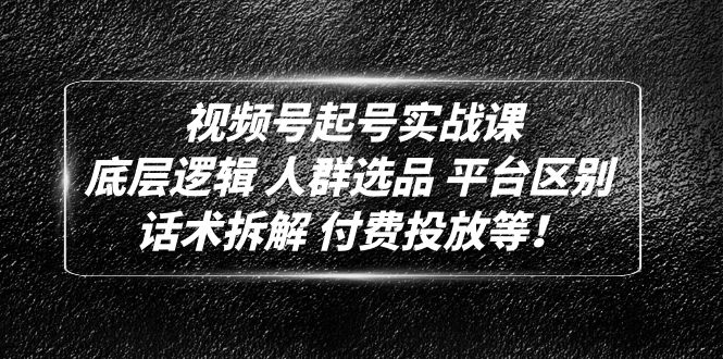 【副业项目5124期】视频号起号实战课：底层逻辑 人群选品 平台区别 话术拆解 付费投放等-易学副业