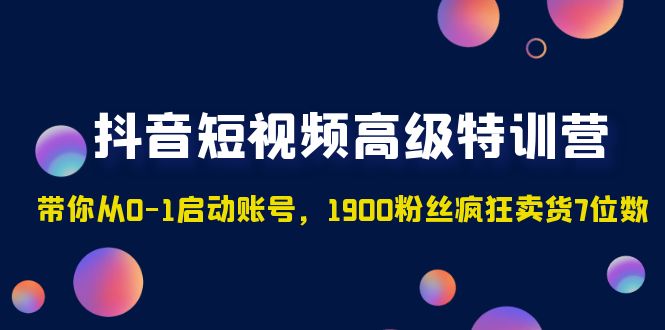 【副业项目5147期】抖音短视频高级特训营：带你从0-1启动账号，1900粉丝疯狂卖货7位数-易学副业