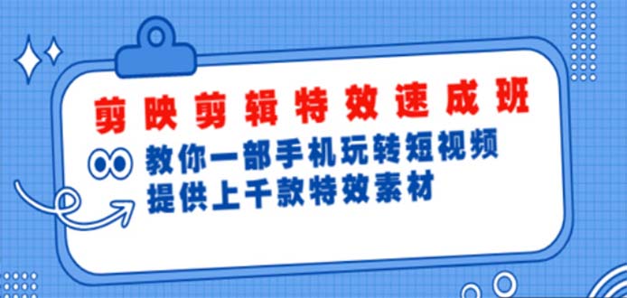 【副业项目5182期】剪映剪辑特效速成班：一部手机玩转短视频 提供上千款特效素材【无水印】-易学副业