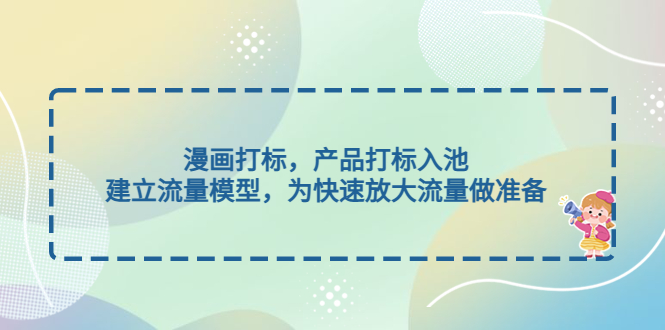 【副业项目5102期】漫画打标，产品打标入池，建立流量模型，为快速放大流量做准备-易学副业