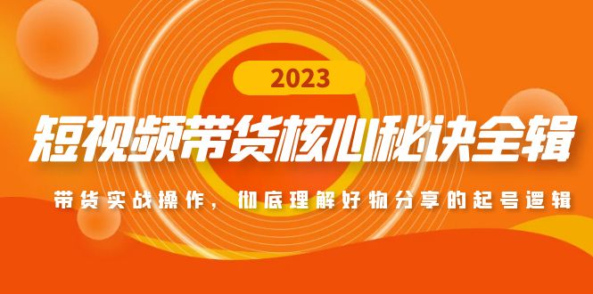 【副业项目5104期】短视频带货核心秘诀全辑：带货实战操作，彻底理解好物分享的起号逻辑-易学副业