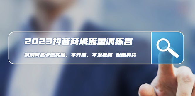 【副业项目5060期】2023抖音商城流量班：利润商品卡流实操，不开播-不发视频-也能卖货-易学副业