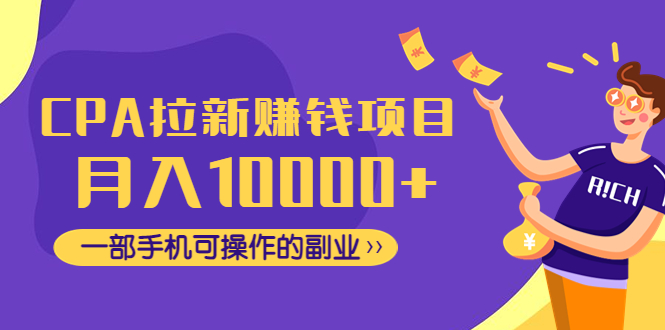 【副业项目4989期】CPA拉新赚钱项目，月入10000+一部手机可操作的副业！-易学副业