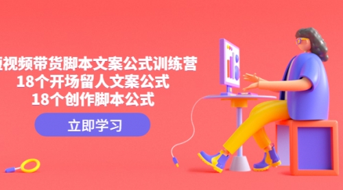 【副业项目4992期】短视频带货脚本文案公式训练营：18个开场留人文案公式，18个创作-易学副业
