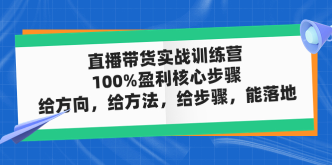 【副业项目5006期】直播带货实战训练营:100%盈利核心步骤,给方向,给方法,给步骤,能落地-易学副业