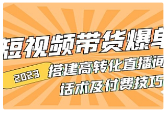 【副业项目5014期】2023短视频带货爆单 搭建高转化直播间 话术及付费技巧-易学副业
