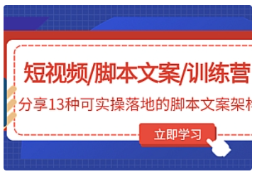【副业项目5025期】短视频/脚本文案/训练营：分享13种可实操落地的脚本文案架构-易学副业