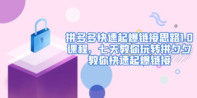 【副业项目5065期】拼多多快速起爆链接思路1.0课程，七天教你玩转拼夕夕，教你快速起爆链接-易学副业