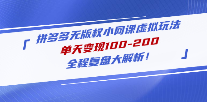 【副业项目5069期】拼多多无版权小网课虚拟玩法，单天变现100-200，全程复盘大解析-易学副业
