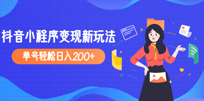 【副业项目5082期】2023年外面收费990的抖音小程序变现新玩法，单号轻松日入200+-易学副业