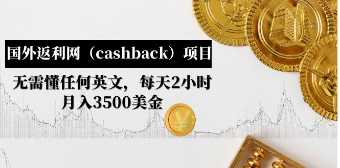 【副业项目5091期】国外返利网(cashback)项目:无需懂任何英文,每天2小时,月入3500美金-易学副业