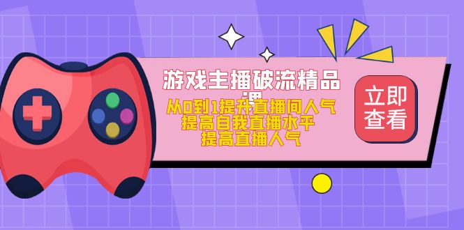 【副业项目5100期】游戏主播破流精品课，从0到1提升直播间人气 提高自我直播水平 提高直播人气-易学副业