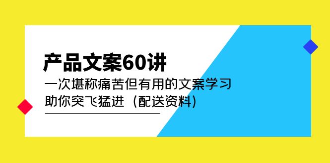 【副业项目5101期】产品文案60讲：一次堪称痛苦但有用的文案学习 助你突飞猛进（配送资料）-易学副业