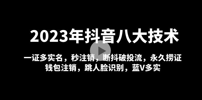 【副业项目5107期】2023年抖音八大技术，一证多实名 秒注销 断抖破投流 永久捞证 钱包注销 等-易学副业