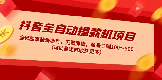 【副业项目5131期】抖音全自动提款机项目：独家蓝海 无需剪辑 单号日赚100～500 (可批量矩阵)-易学副业