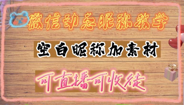 【副业项目5169期】微信动态昵称设置方法，可抖音直播引流，日赚上百【详细视频教程+素材】-易学副业