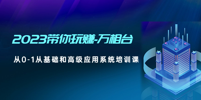 【副业项目5063期】2023带你玩赚-万相台，从0-1从基础和高级应用系统培训课-易学副业
