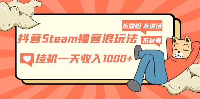 【副业项目5275期】抖音Steam撸音浪玩法 挂机一天收入1000+不露脸 不说话 不封号 社恐人群福音-易学副业
