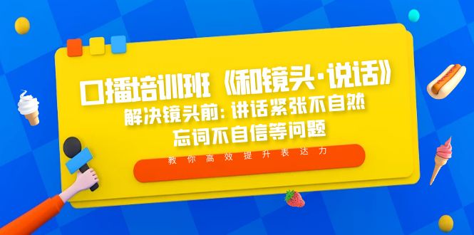 【副业项目5272期】口播培训班《和镜头·说话》 解决镜头前:讲话紧张不自然 忘词不自信等问题-易学副业