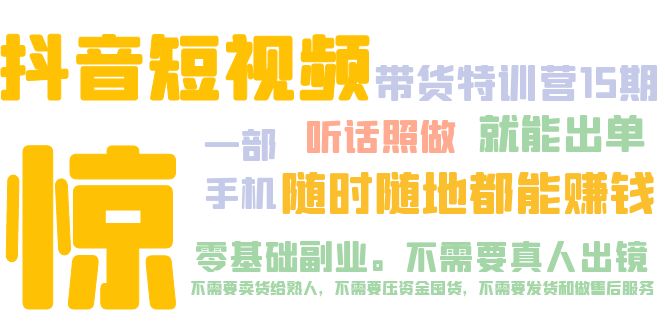 【副业项目5276期】抖音短视频·带货特训营15期 一部手机 听话照做 就能出单 随时随地都能赚钱-易学副业