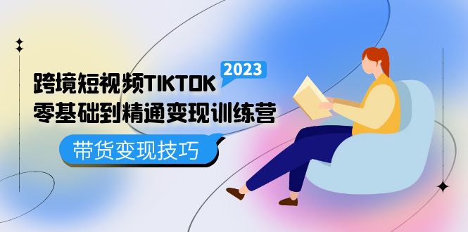 【副业项目5291期】跨境·短视频TIKTOK零基础到精通变现训练营 短视频·独立站·带货变现技巧-易学副业