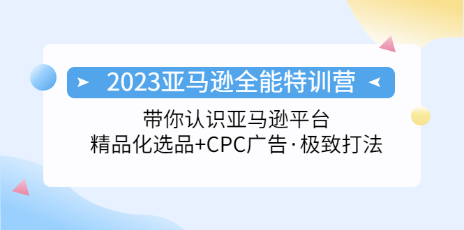 【副业项目5303期】2023亚马逊全能特训营：玩转亚马逊平台+精品化·选品+CPC广告·极致打法-易学副业