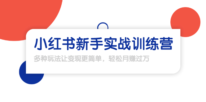 【副业项目1907期】小红书新手实战训练营：多种变现玩法，轻松玩转小红书月赚过万-易学副业