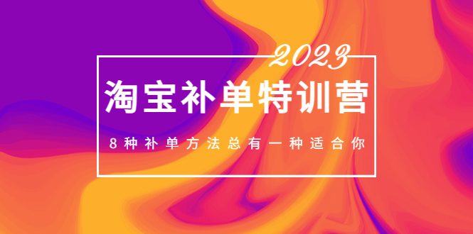 【副业项目5258期】2023最新淘宝补单特训营，8种补单方法总有一种适合你-易学副业