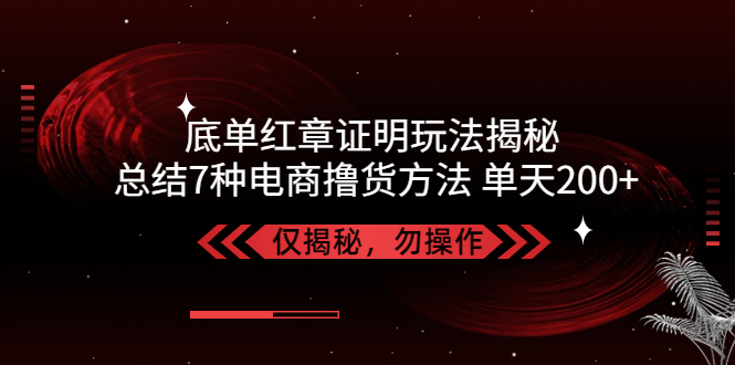 【副业项目5261期】独家底单红章证明揭秘 总结7种电商撸货方法 操作简单,单天200+【仅揭秘】-易学副业