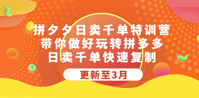 【副业项目5411期】拼夕夕日卖千单特训营，带你做好玩转拼多多，日卖千单快速复制 (更新至3月)-易学副业