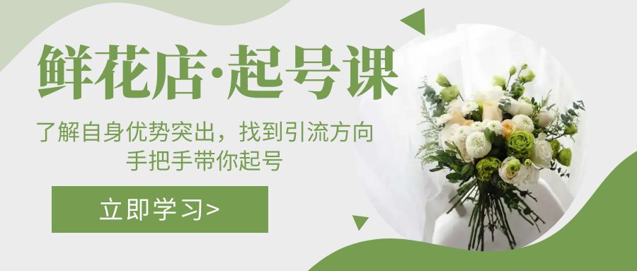 【副业项目5352期】鲜花店·起号课：了解自身优势突出，找到引流方向，手把手带你起号-易学副业